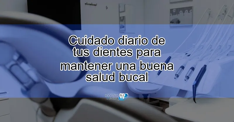 Cuidado diario de tus dientes para mantener una buena salud bucal